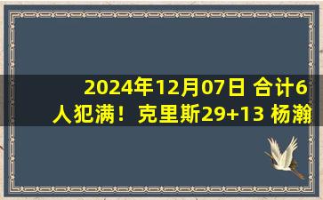 2024年12月07日 合计6人犯满！克里斯29+13 杨瀚森31+15 山东力克青岛迎6连胜